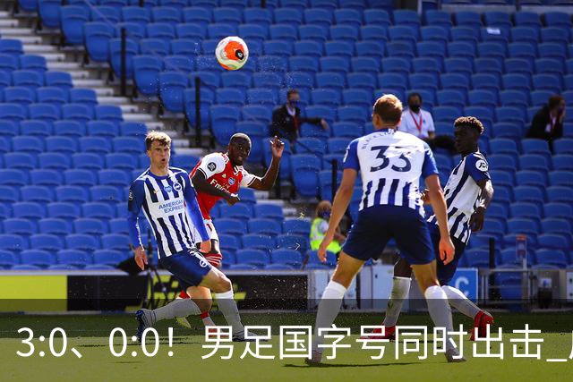 3:0、0:0！男足国字号同时出击 成年男足战平泰国 U23大胜塔吉克！